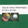 ATLAS DE CLÍNICA OFTALMOLÓGICA DO CÃO E DO GATO