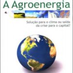 A Agroenergia Solução para o Clima ou Saída da Crise para o Capital?