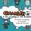 Charlie e os Cabeças de Bagre - Furadas, Amizades e a Minha Copa do Mundo